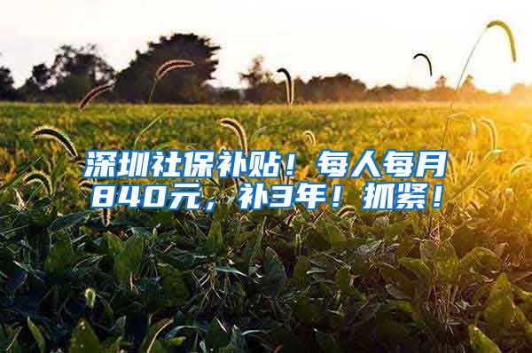 深圳社保补贴！每人每月840元，补3年！抓紧！