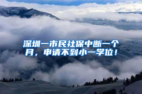 深圳一市民社保中断一个月，申请不到小一学位！