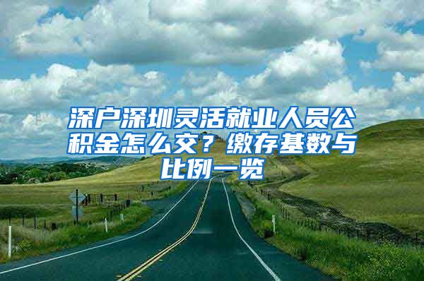 深户深圳灵活就业人员公积金怎么交？缴存基数与比例一览