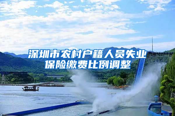 深圳市农村户籍人员失业保险缴费比例调整