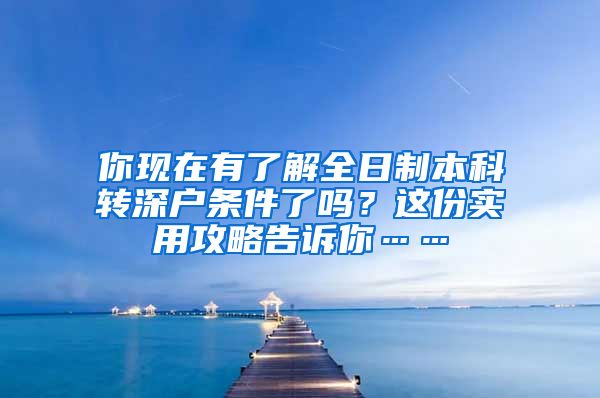 你现在有了解全日制本科转深户条件了吗？这份实用攻略告诉你……