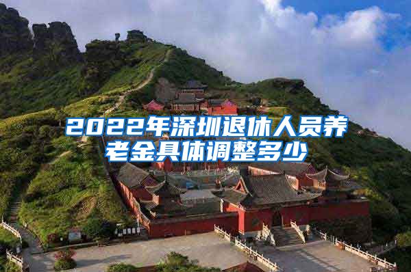 2022年深圳退休人员养老金具体调整多少