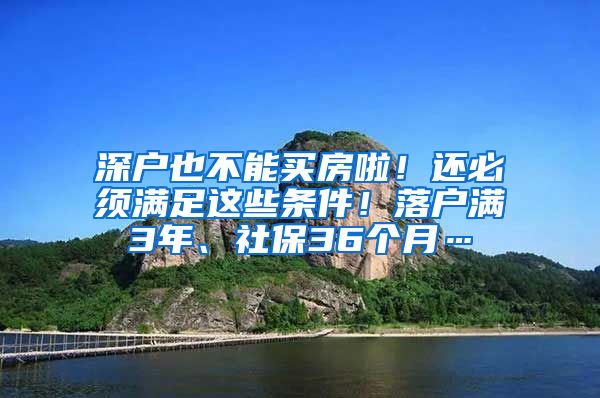 深户也不能买房啦！还必须满足这些条件！落户满3年、社保36个月…