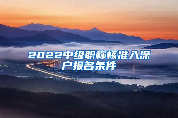 2022中级职称核准入深户报名条件