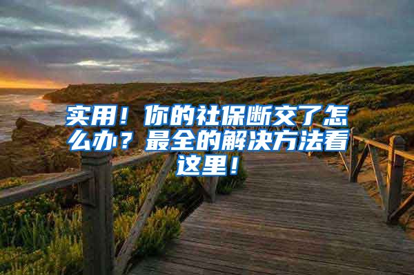 实用！你的社保断交了怎么办？最全的解决方法看这里！