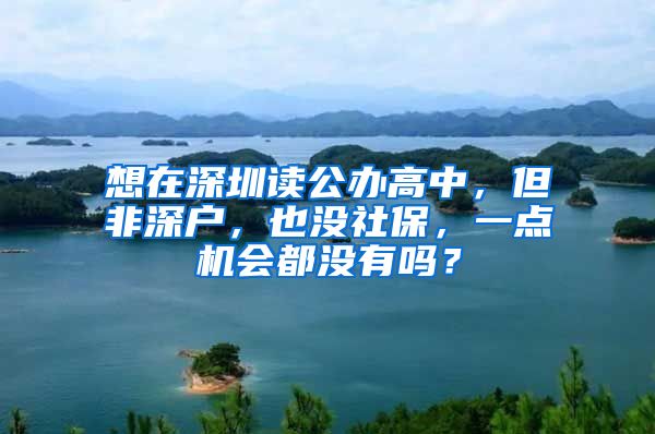 想在深圳读公办高中，但非深户，也没社保，一点机会都没有吗？