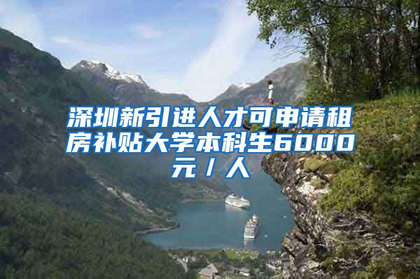 深圳新引进人才可申请租房补贴大学本科生6000元／人