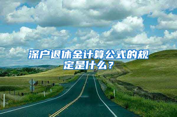 深户退休金计算公式的规定是什么？