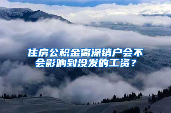 住房公积金离深销户会不会影响到没发的工资？