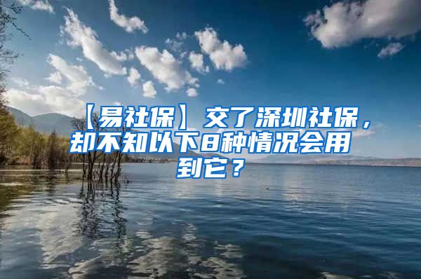 【易社保】交了深圳社保，却不知以下8种情况会用到它？