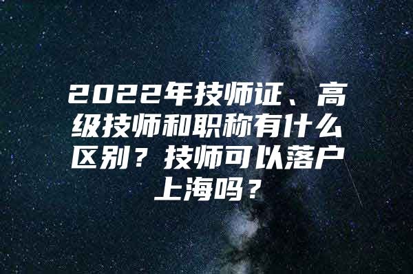 2022年技师证、高级技师和职称有什么区别？技师可以落户上海吗？