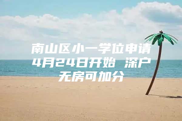 南山区小一学位申请4月24日开始 深户无房可加分