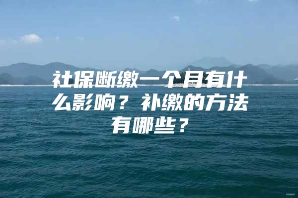 社保断缴一个月有什么影响？补缴的方法有哪些？