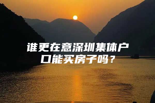 谁更在意深圳集体户口能买房子吗？