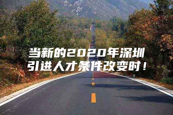 当新的2020年深圳引进人才条件改变时！