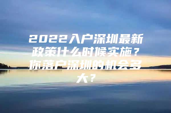 2022入户深圳最新政策什么时候实施？你落户深圳的机会多大？