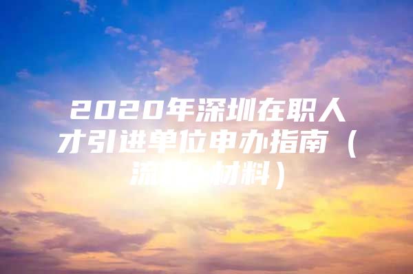 2020年深圳在职人才引进单位申办指南（流程+材料）