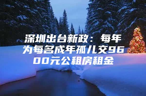 深圳出台新政：每年为每名成年孤儿交9600元公租房租金