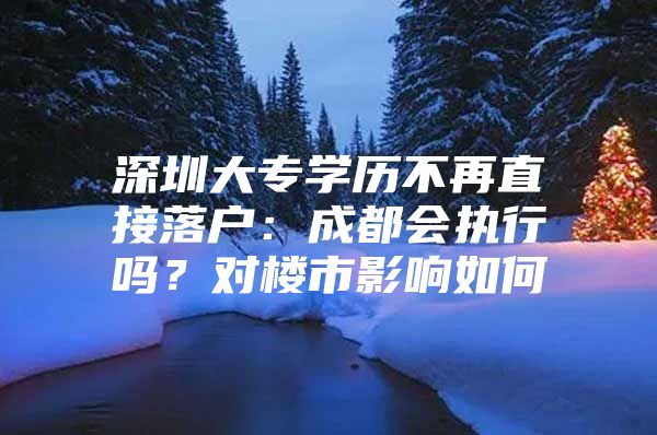 深圳大专学历不再直接落户：成都会执行吗？对楼市影响如何