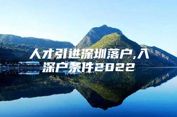 人才引进深圳落户,入深户条件2022