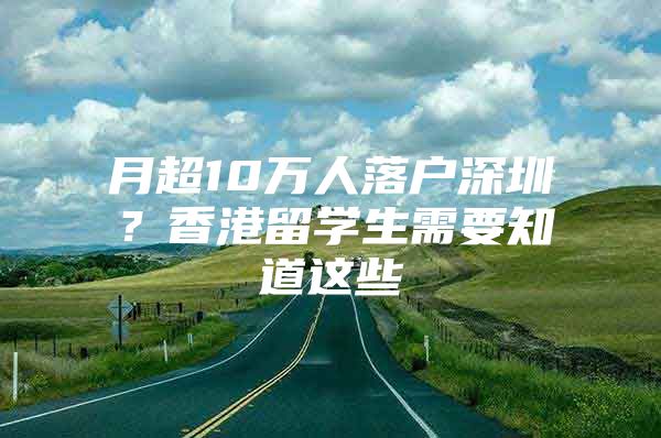 月超10万人落户深圳？香港留学生需要知道这些