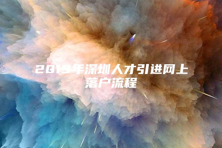 2019年深圳人才引进网上落户流程