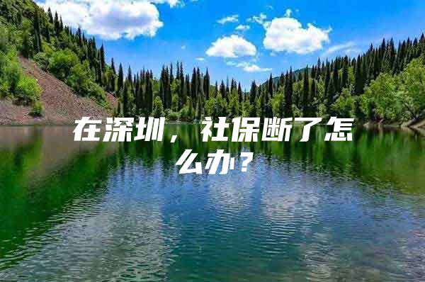 在深圳，社保断了怎么办？