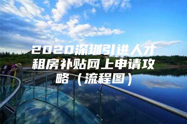 2020深圳引进人才租房补贴网上申请攻略（流程图）