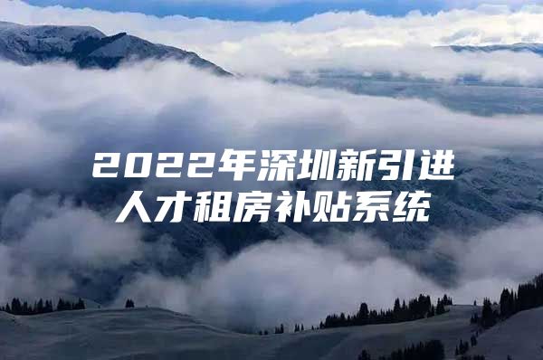 2022年深圳新引进人才租房补贴系统