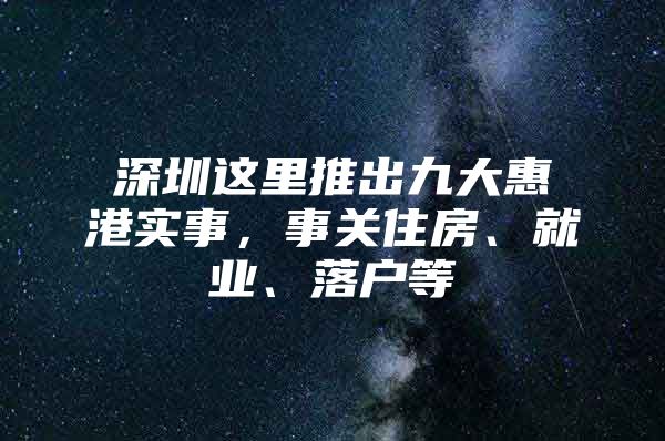 深圳这里推出九大惠港实事，事关住房、就业、落户等