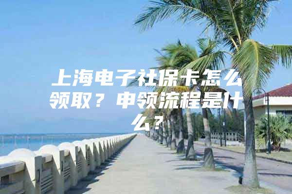 上海电子社保卡怎么领取？申领流程是什么？