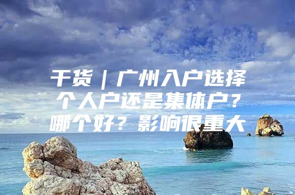 干货｜广州入户选择个人户还是集体户？哪个好？影响很重大