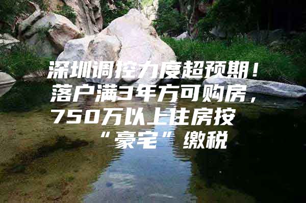 深圳调控力度超预期！落户满3年方可购房，750万以上住房按“豪宅”缴税