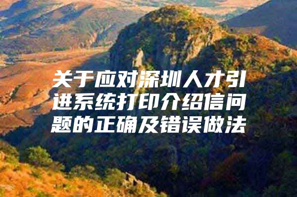 关于应对深圳人才引进系统打印介绍信问题的正确及错误做法