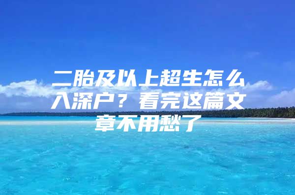 二胎及以上超生怎么入深户？看完这篇文章不用愁了