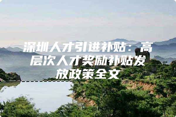 深圳人才引进补贴：高层次人才奖励补贴发放政策全文