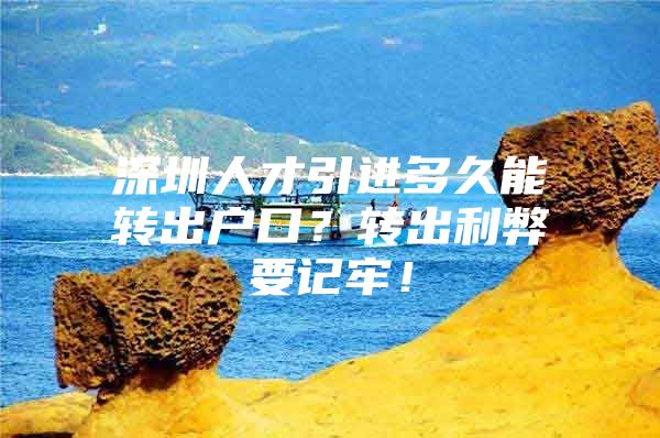 深圳人才引进多久能转出户口？转出利弊要记牢！