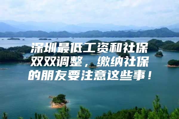 深圳最低工资和社保双双调整，缴纳社保的朋友要注意这些事！