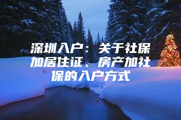 深圳入户：关于社保加居住证、房产加社保的入户方式