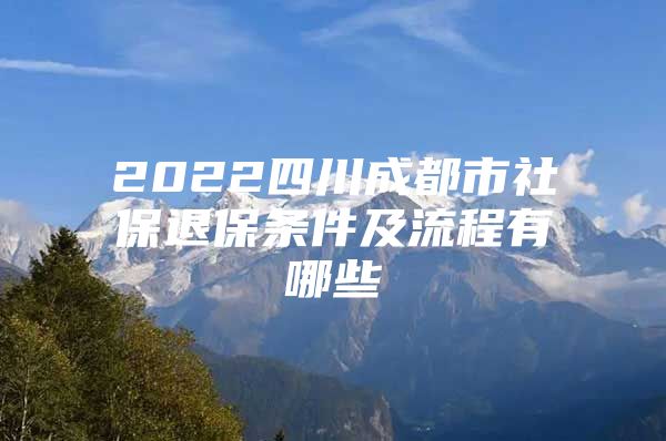 2022四川成都市社保退保条件及流程有哪些