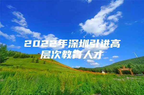 2022年深圳引进高层次教育人才