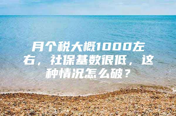 月个税大概1000左右，社保基数很低，这种情况怎么破？