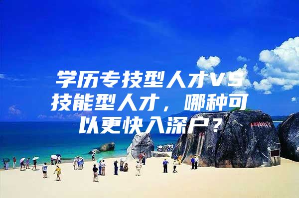 学历专技型人才VS技能型人才，哪种可以更快入深户？