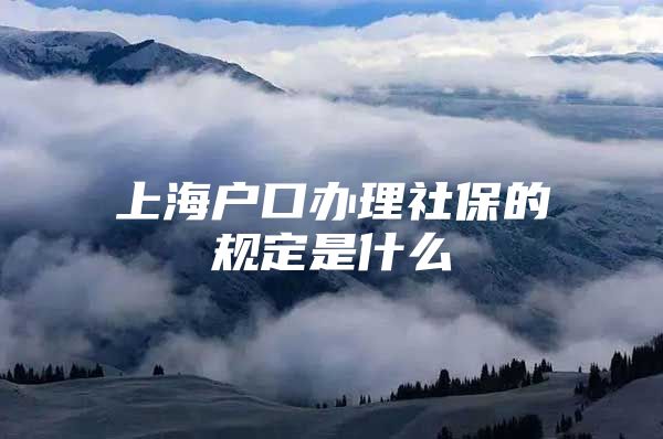 上海户口办理社保的规定是什么