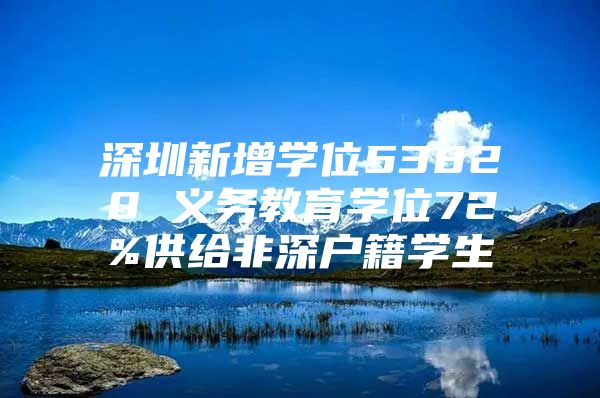 深圳新增学位53820 义务教育学位72%供给非深户籍学生