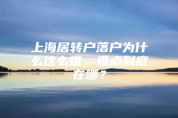 上海居转户落户为什么这么难，难点到底在哪？