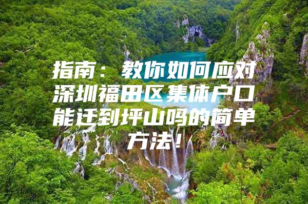 指南：教你如何应对深圳福田区集体户口能迁到坪山吗的简单方法！