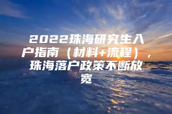 2022珠海研究生入户指南（材料+流程），珠海落户政策不断放宽