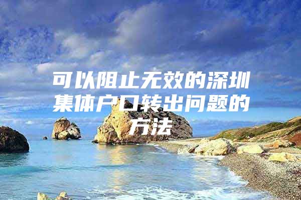 可以阻止无效的深圳集体户口转出问题的方法