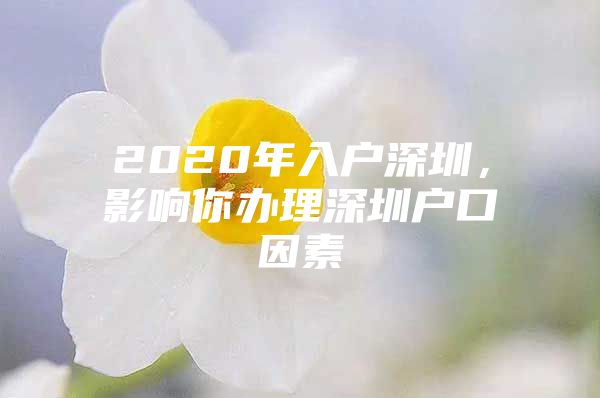 2020年入户深圳，影响你办理深圳户口因素